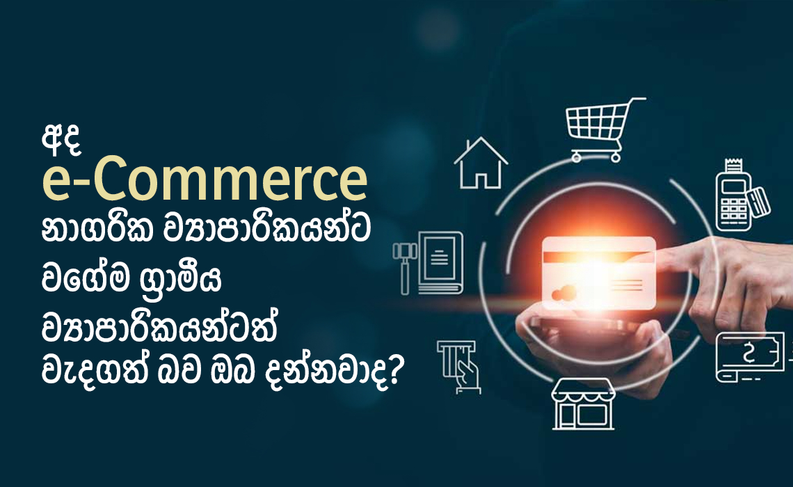 අද E-commerce නාගරික ව්‍යාපාරිකයන්ට වගේම ග්‍රාමීය ව්‍යාපාරිකයන්ටත් වැදගත් බව ඔබ දන්නවාද?